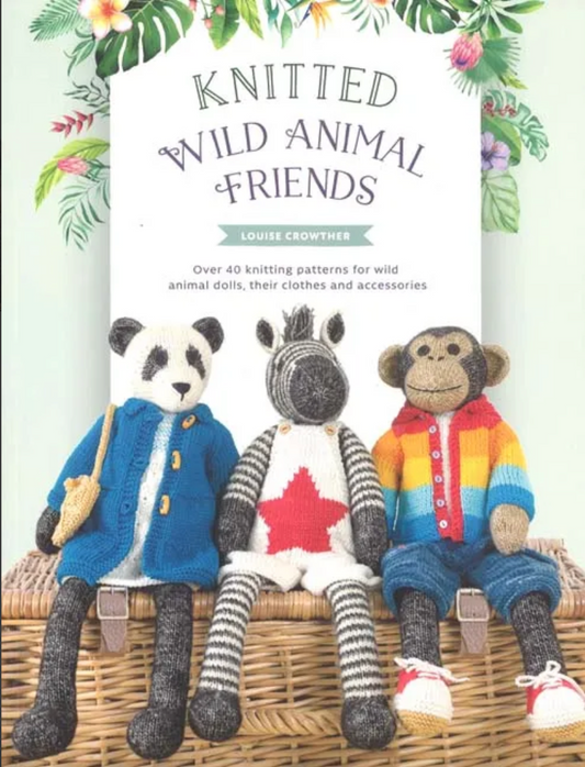 Knitted Wild Animal Friends Over 40 Knitting Patterns for Wild Animal Dolls, Their Clothes and Accessories